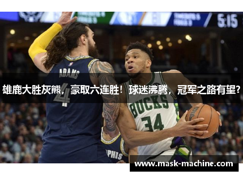 雄鹿大胜灰熊，豪取六连胜！球迷沸腾，冠军之路有望？