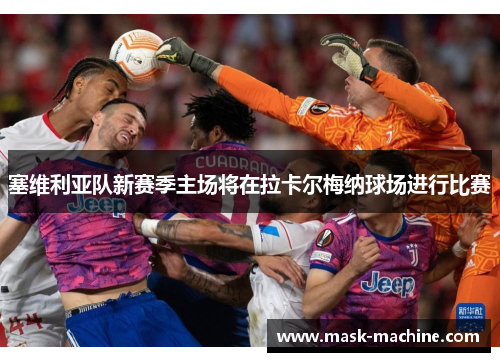 塞维利亚队新赛季主场将在拉卡尔梅纳球场进行比赛