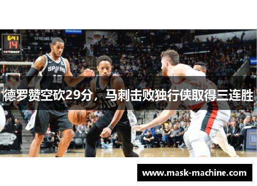 德罗赞空砍29分，马刺击败独行侠取得三连胜