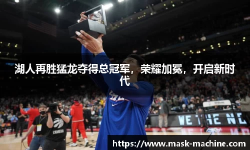 湖人再胜猛龙夺得总冠军，荣耀加冕，开启新时代