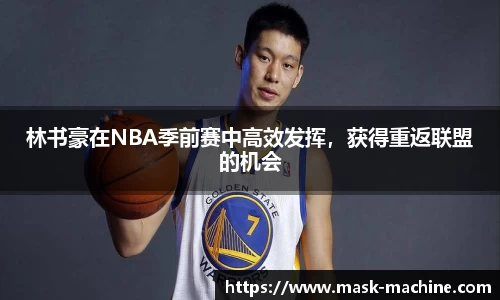 林书豪在NBA季前赛中高效发挥，获得重返联盟的机会