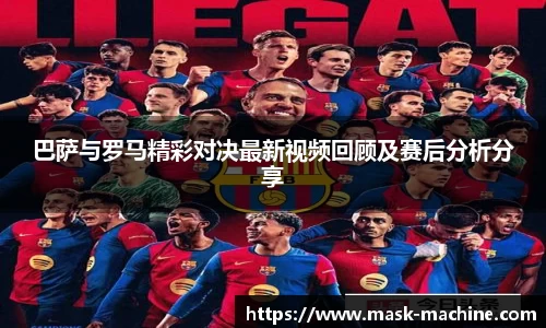 巴萨与罗马精彩对决最新视频回顾及赛后分析分享
