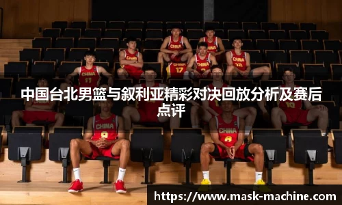中国台北男篮与叙利亚精彩对决回放分析及赛后点评