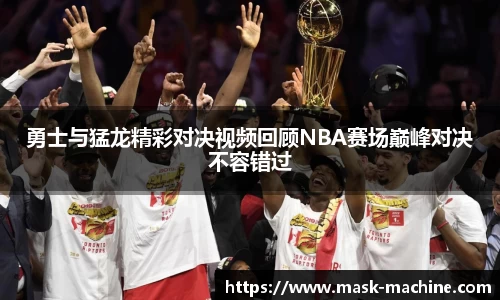 勇士与猛龙精彩对决视频回顾NBA赛场巅峰对决不容错过