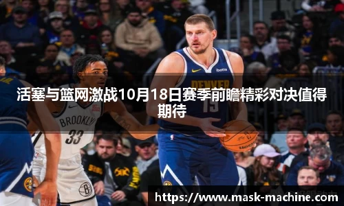 活塞与篮网激战10月18日赛季前瞻精彩对决值得期待