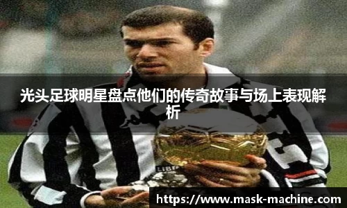 光头足球明星盘点他们的传奇故事与场上表现解析