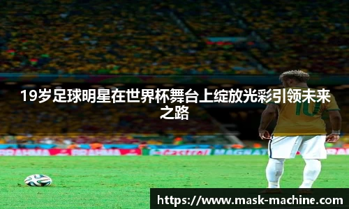 19岁足球明星在世界杯舞台上绽放光彩引领未来之路
