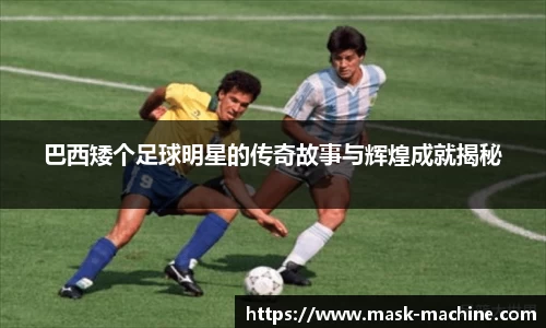 巴西矮个足球明星的传奇故事与辉煌成就揭秘