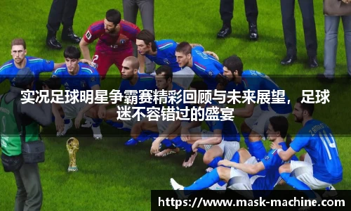 实况足球明星争霸赛精彩回顾与未来展望，足球迷不容错过的盛宴